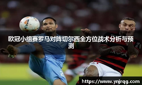 欧冠小组赛罗马对阵切尔西全方位战术分析与预测