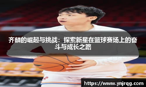 齐麟的崛起与挑战：探索新星在篮球赛场上的奋斗与成长之路