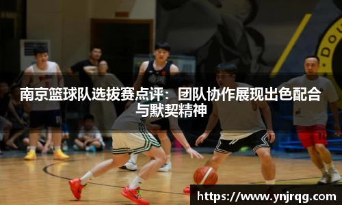 南京篮球队选拔赛点评：团队协作展现出色配合与默契精神